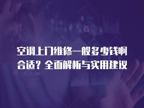 空調上門維修一般多少錢啊合適？全面解析與實用建議
