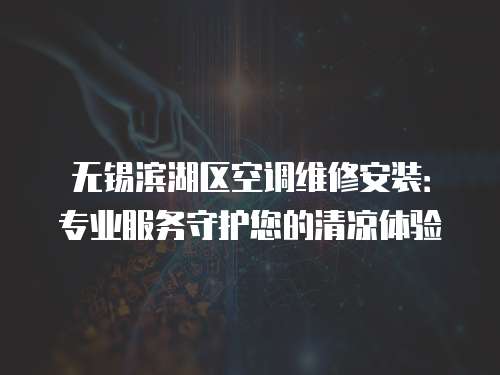 無錫濱湖區空調維修安裝：專業服務守護您的清涼體驗