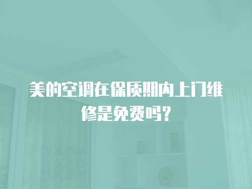 美的空調在保質期內上門維修是免費嗎？