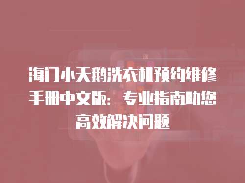 海門(mén)小天鵝洗衣機(jī)預(yù)約維修手冊(cè)中文版：專(zhuān)業(yè)指南助您高效解決問(wèn)題