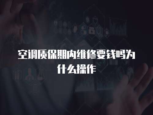 空調質保期內維修要錢嗎為什么操作