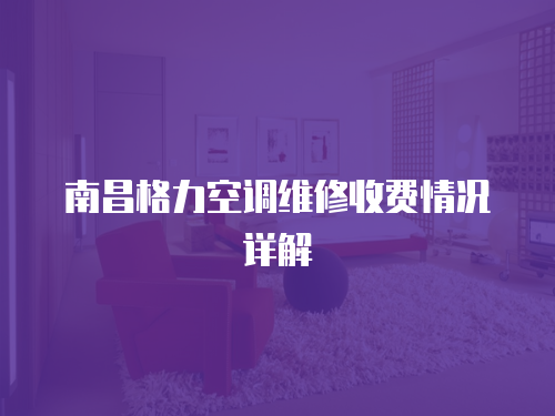南昌格力空調維修收費情況詳解