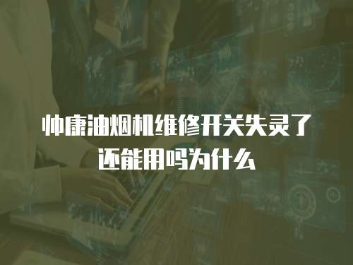 帥康油煙機維修開關失靈了還能用嗎為什么
