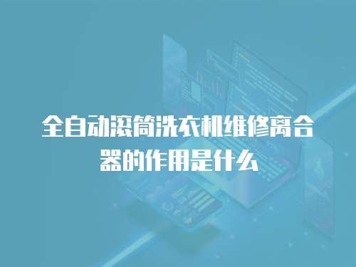 全自動滾筒洗衣機維修離合器的作用是什么