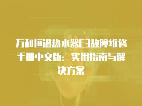 萬(wàn)和恒溫?zé)崴鱁3故障維修手冊(cè)中文版：實(shí)用指南與解決方案