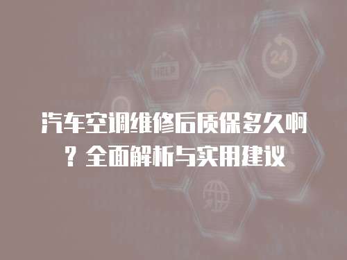 汽車空調維修后質保多久啊？全面解析與實用建議