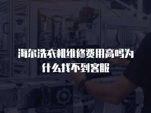 海爾洗衣機(jī)維修費用高嗎為什么找不到客服