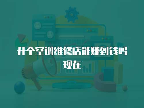 開個空調維修店能賺到錢嗎現在