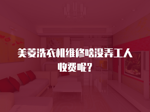 美菱洗衣機維修啥沒弄工人收費呢？