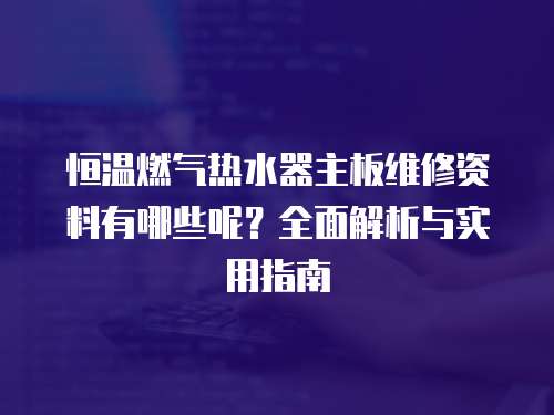 恒溫燃氣熱水器主板維修資料有哪些呢？全面解析與實用指南
