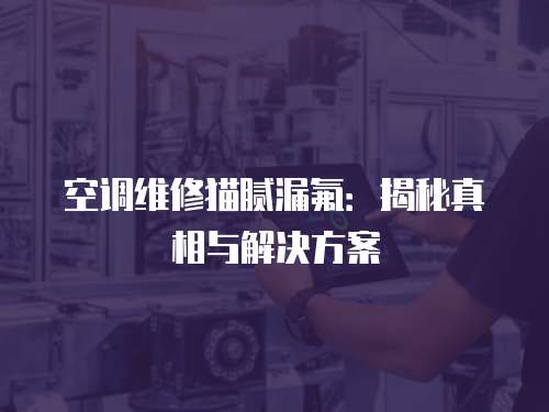 空調(diào)維修貓膩漏氟：揭秘真相與解決方案
