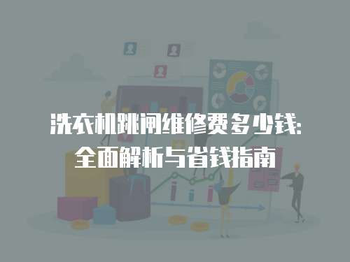 洗衣機(jī)跳閘維修費多少錢：全面解析與省錢指南