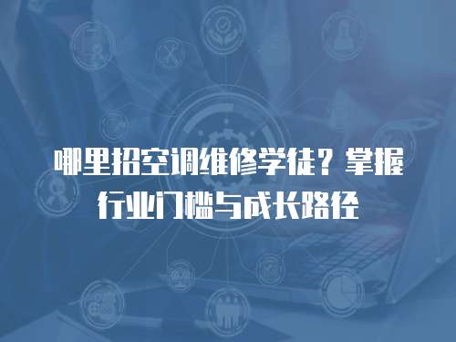 哪里招空調維修學徒？掌握行業門檻與成長路徑