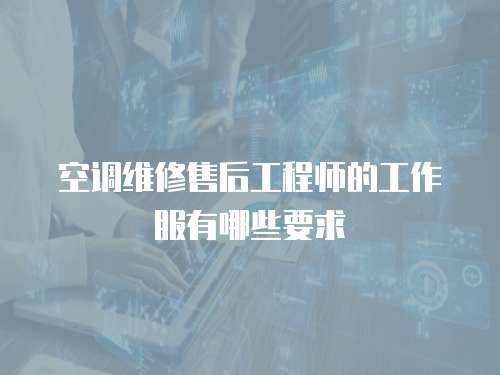 空調(diào)維修售后工程師的工作服有哪些要求