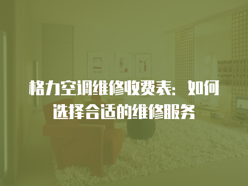 格力空調維修收費表：如何選擇合適的維修服務