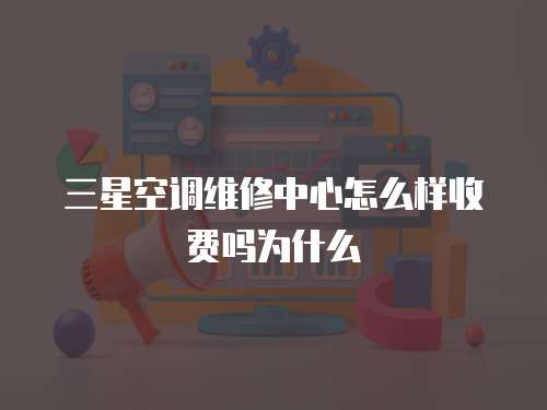 三星空調(diào)維修中心怎么樣收費(fèi)嗎為什么