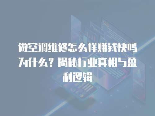 做空調維修怎么樣賺錢快嗎為什么？揭秘行業真相與盈利邏輯