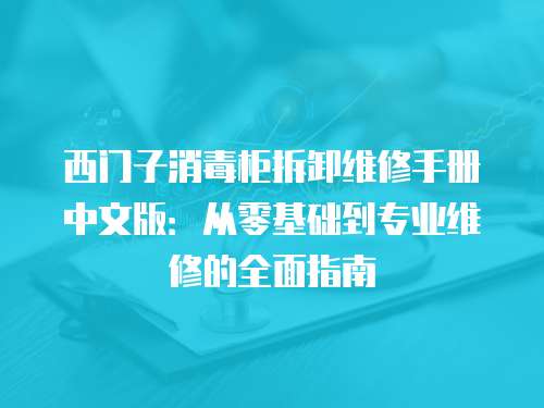 西門子消毒柜拆卸維修手冊中文版：從零基礎(chǔ)到專業(yè)維修的全面指南