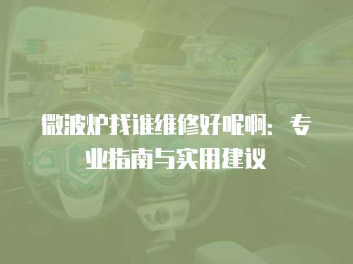微波爐找誰維修好呢啊：專業指南與實用建議