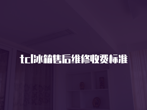 tcl冰箱售后維修收費標準