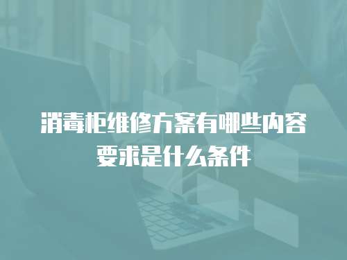 消毒柜維修方案有哪些內容要求是什么條件