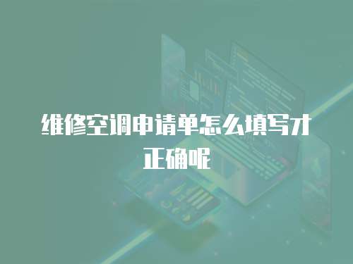 維修空調申請單怎么填寫才正確呢