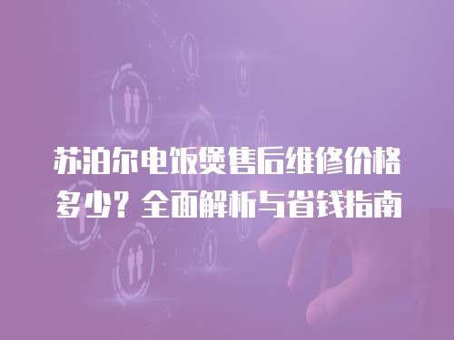 蘇泊爾電飯煲售后維修價格多少？全面解析與省錢指南