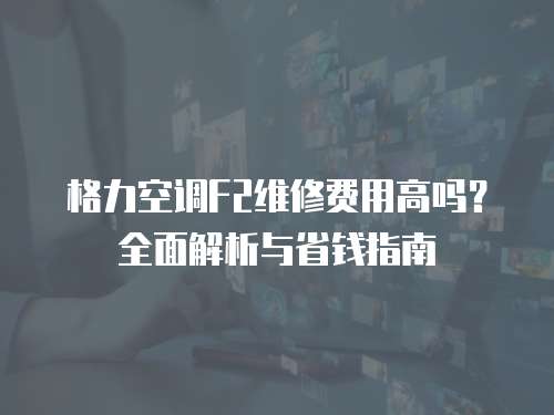 格力空調F2維修費用高嗎？全面解析與省錢指南