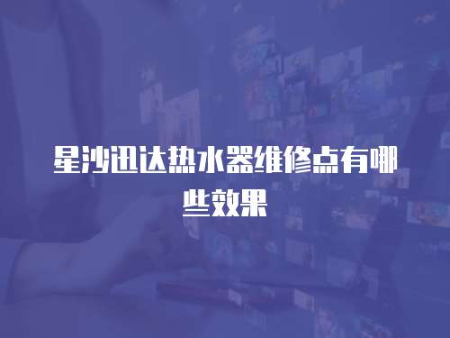 星沙迅達(dá)熱水器維修點(diǎn)有哪些效果