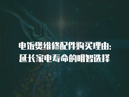 電飯煲維修配件購買理由：延長家電壽命的明智選擇