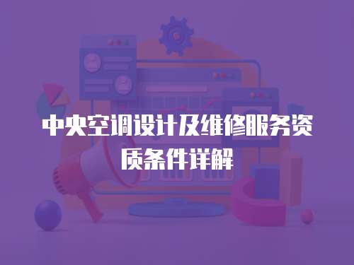 中央空調(diào)設(shè)計(jì)及維修服務(wù)資質(zhì)條件詳解