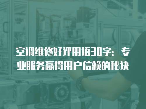 空調(diào)維修好評(píng)用語(yǔ)30字：專業(yè)服務(wù)贏得用戶信賴的秘訣