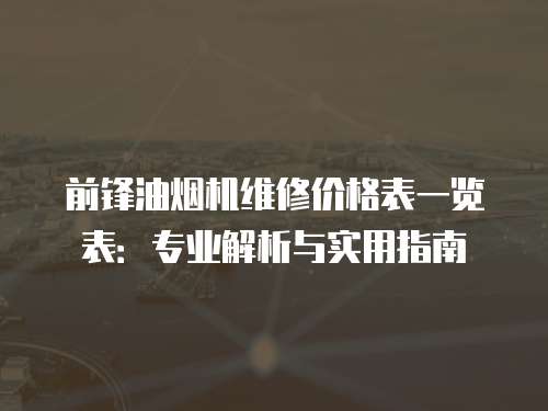 前鋒油煙機(jī)維修價(jià)格表一覽表：專業(yè)解析與實(shí)用指南