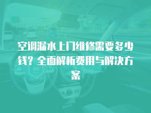 空調(diào)漏水上門維修需要多少錢？全面解析費用與解決方案