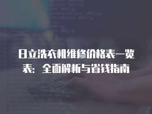 日立洗衣機維修價格表一覽表：全面解析與省錢指南