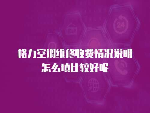 格力空調維修收費情況說明怎么填比較好呢