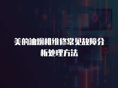 美的油煙機(jī)維修常見(jiàn)故障分析處理方法