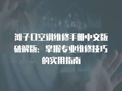 灘子口空調維修手冊中文版破解版：掌握專業維修技巧的實用指南