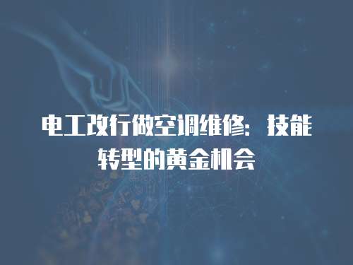 電工改行做空調(diào)維修：技能轉(zhuǎn)型的黃金機(jī)會(huì)