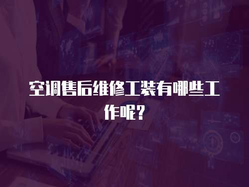 空調(diào)售后維修工裝有哪些工作呢？