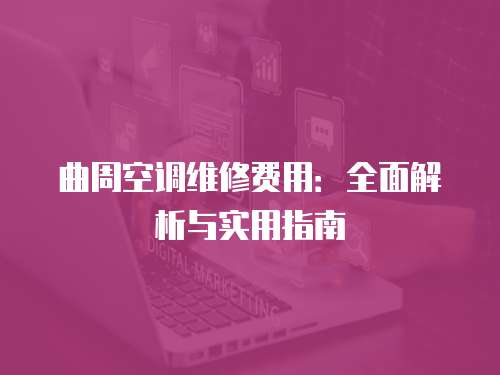 曲周空調(diào)維修費(fèi)用：全面解析與實(shí)用指南