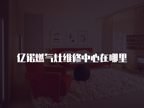 億諾燃氣灶維修中心在哪里