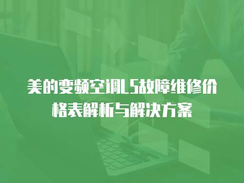 美的變頻空調(diào)L5故障維修價(jià)格表解析與解決方案