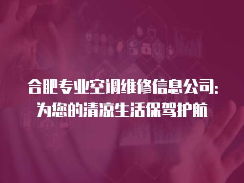 合肥專業(yè)空調維修信息公司：為您的清涼生活保駕護航