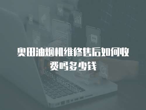 奧田油煙機(jī)維修售后如何收費(fèi)嗎多少錢