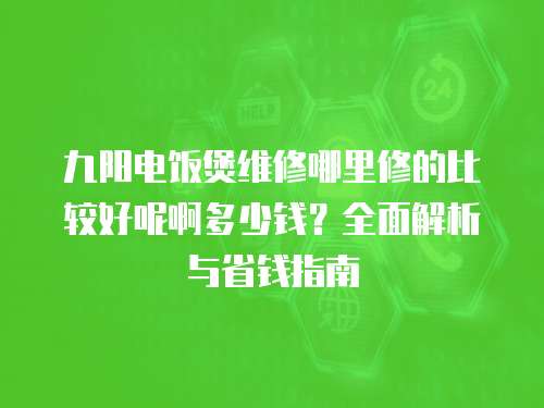 九陽(yáng)電飯煲維修哪里修的比較好呢啊多少錢(qián)？全面解析與省錢(qián)指南