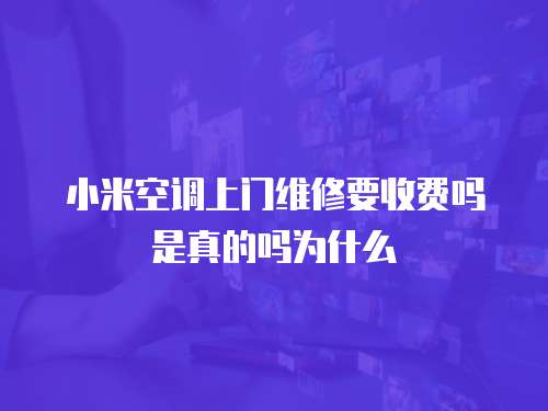 小米空調上門維修要收費嗎是真的嗎為什么