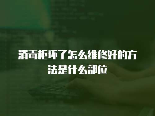 消毒柜壞了怎么維修好的方法是什么部位
