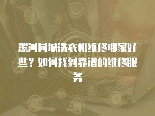 漯河同城洗衣機維修哪家好些？如何找到靠譜的維修服務