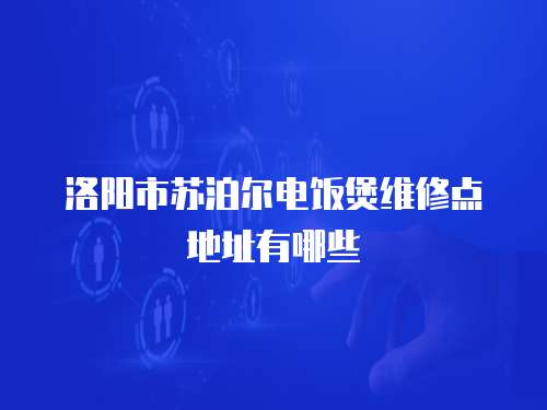 洛陽市蘇泊爾電飯煲維修點地址有哪些